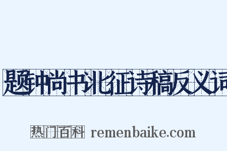 题钟尚书北征诗稿反义词是什么意思的图片